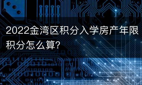 2022金湾区积分入学房产年限积分怎么算？