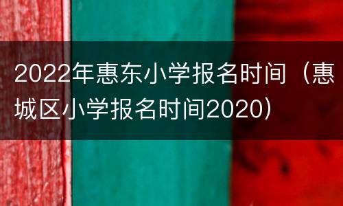 2022年惠东小学报名时间（惠城区小学报名时间2020）