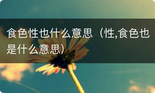 食色性也什么意思（性,食色也是什么意思）