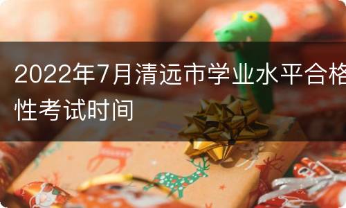 2022年7月清远市学业水平合格性考试时间