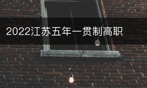 2022江苏五年一贯制高职