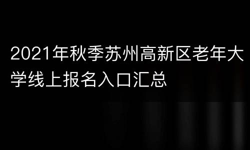 2021年秋季苏州高新区老年大学线上报名入口汇总