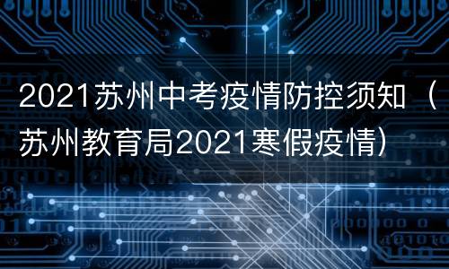 2021苏州中考疫情防控须知（苏州教育局2021寒假疫情）