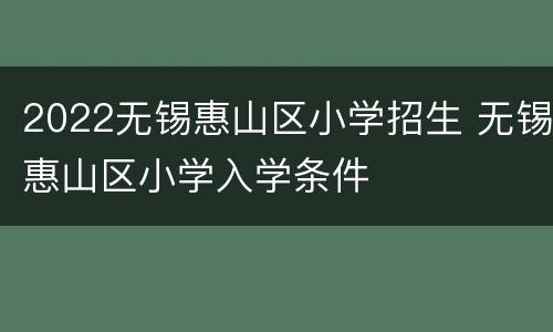 2022无锡惠山区小学招生 无锡惠山区小学入学条件