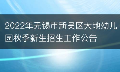 2022年无锡市新吴区大地幼儿园秋季新生招生工作公告