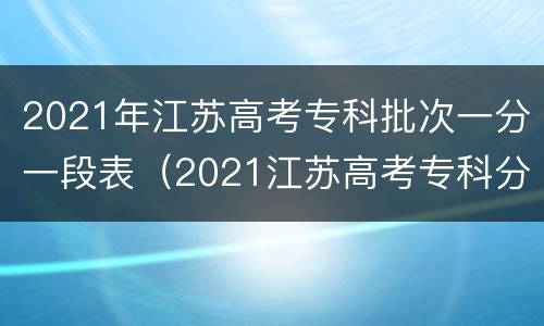 2021年江苏高考专科批次一分一段表（2021江苏高考专科分数段）
