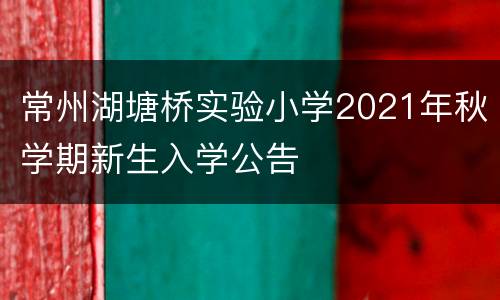 常州湖塘桥实验小学2021年秋学期新生入学公告