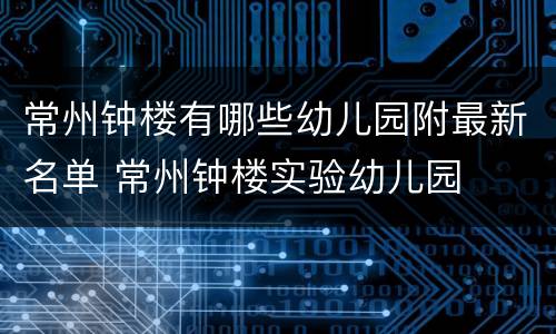 常州钟楼有哪些幼儿园附最新名单 常州钟楼实验幼儿园
