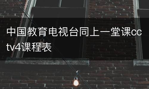 中国教育电视台同上一堂课cctv4课程表
