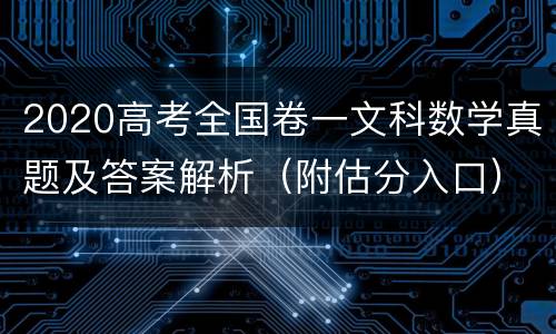 2020高考全国卷一文科数学真题及答案解析（附估分入口）