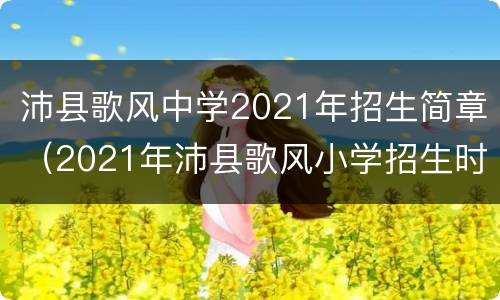 沛县歌风中学2021年招生简章（2021年沛县歌风小学招生时间）