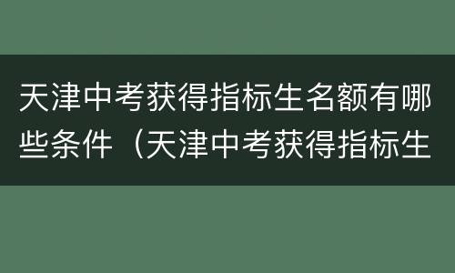 天津中考获得指标生名额有哪些条件（天津中考获得指标生名额有哪些条件限制）