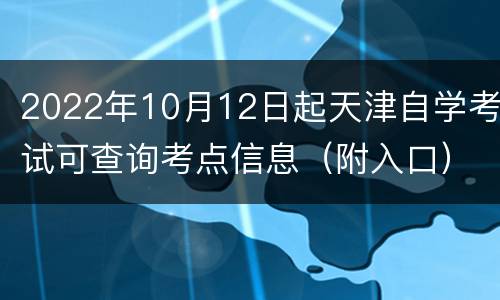 2022年10月12日起天津自学考试可查询考点信息（附入口）