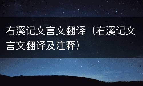 右溪记文言文翻译（右溪记文言文翻译及注释）