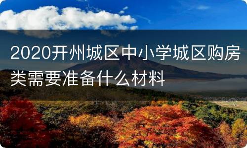 2020开州城区中小学城区购房类需要准备什么材料