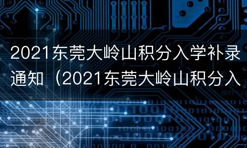 2021东莞大岭山积分入学补录通知（2021东莞大岭山积分入学分数）