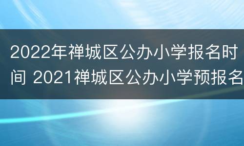 2022年禅城区公办小学报名时间 2021禅城区公办小学预报名