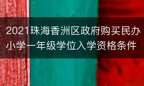 2021珠海香洲区政府购买民办小学一年级学位入学资格条件