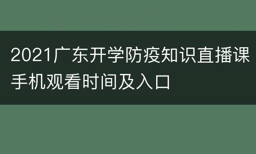 2021广东开学防疫知识直播课手机观看时间及入口