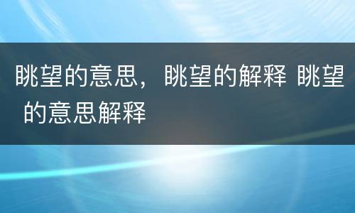 眺望的意思，眺望的解释 眺望 的意思解释