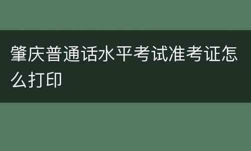 肇庆普通话水平考试准考证怎么打印