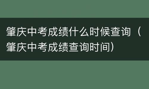肇庆中考成绩什么时候查询（肇庆中考成绩查询时间）