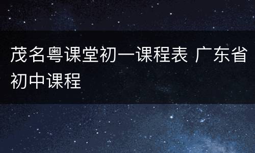 茂名粤课堂初一课程表 广东省初中课程