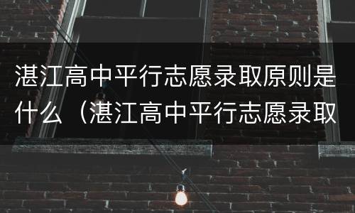 湛江高中平行志愿录取原则是什么（湛江高中平行志愿录取原则是什么呢）