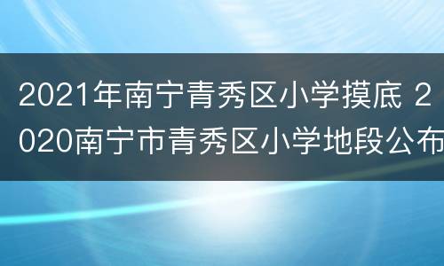 2021年南宁青秀区小学摸底 2020南宁市青秀区小学地段公布