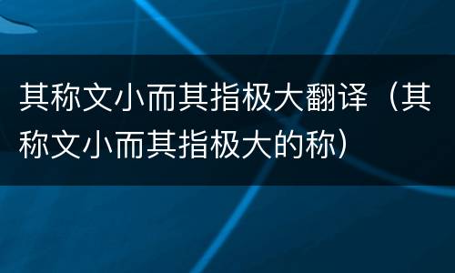 其称文小而其指极大翻译（其称文小而其指极大的称）