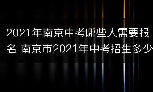 2021年南京中考哪些人需要报名 南京市2021年中考招生多少人