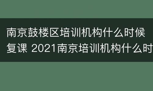南京鼓楼区培训机构什么时候复课 2021南京培训机构什么时候复课