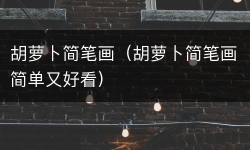 胡萝卜简笔画（胡萝卜简笔画简单又好看）