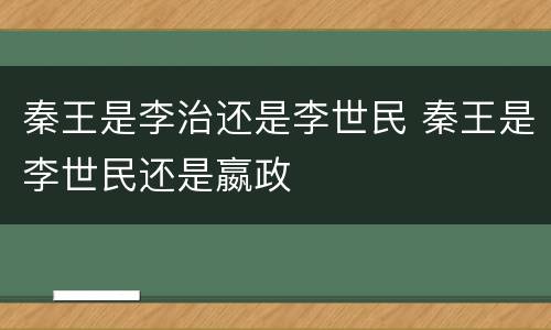 秦王是李治还是李世民 秦王是李世民还是嬴政