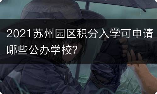 2021苏州园区积分入学可申请哪些公办学校？