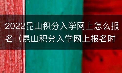 2022昆山积分入学网上怎么报名（昆山积分入学网上报名时间）