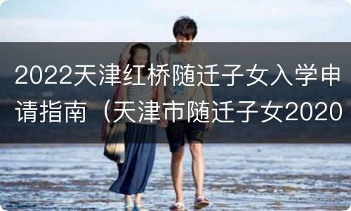 2022天津红桥随迁子女入学申请指南（天津市随迁子女2020年入学）