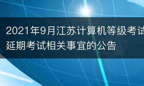 2021年9月江苏计算机等级考试延期考试相关事宜的公告