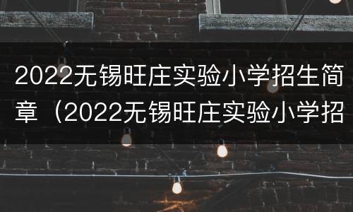 2022无锡旺庄实验小学招生简章（2022无锡旺庄实验小学招生简章公布）