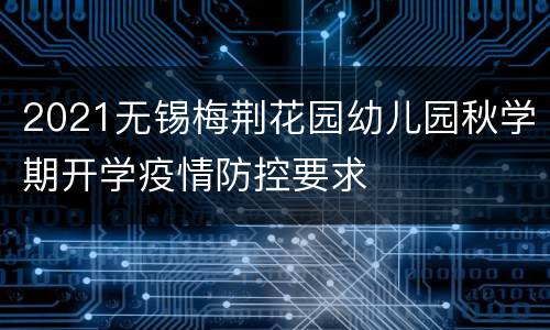 2021无锡梅荆花园幼儿园秋学期开学疫情防控要求