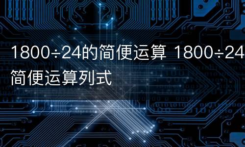 1800÷24的简便运算 1800÷24的简便运算列式