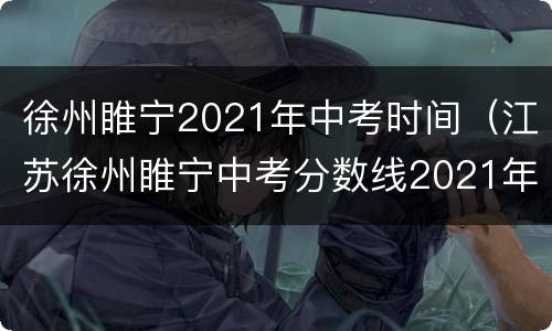 徐州睢宁2021年中考时间（江苏徐州睢宁中考分数线2021年公布）