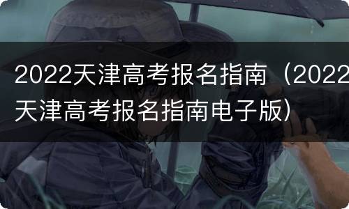 2022天津高考报名指南（2022天津高考报名指南电子版）