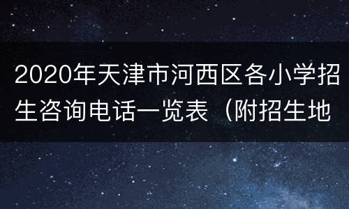 2020年天津市河西区各小学招生咨询电话一览表（附招生地址）