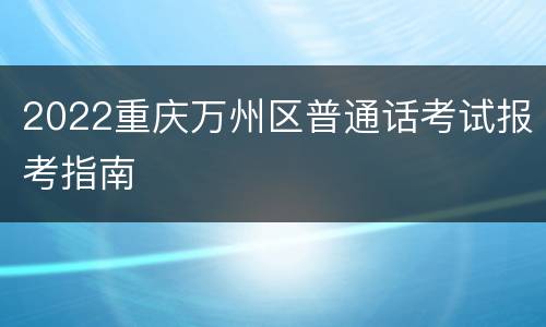 2022重庆万州区普通话考试报考指南