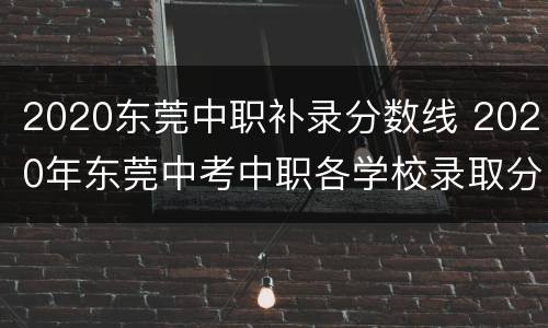 2020东莞中职补录分数线 2020年东莞中考中职各学校录取分数线