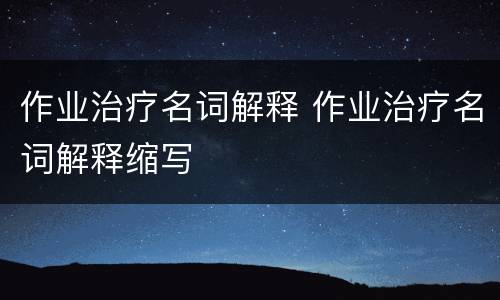 作业治疗名词解释 作业治疗名词解释缩写