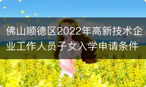 佛山顺德区2022年高新技术企业工作人员子女入学申请条件