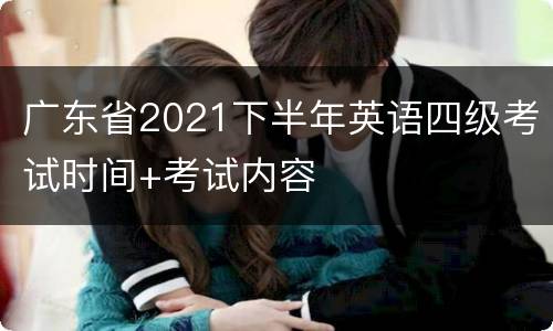 广东省2021下半年英语四级考试时间+考试内容