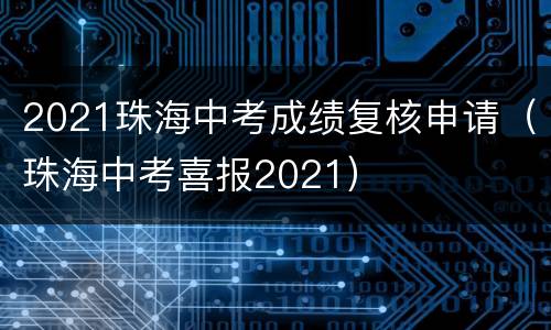 2021珠海中考成绩复核申请（珠海中考喜报2021）